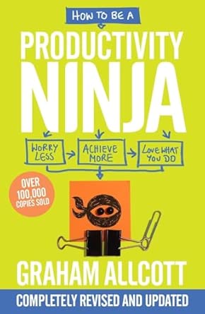 How to be a Productivity Ninja (Updated Edition): Worry Less, Achieve More and Love What You Do