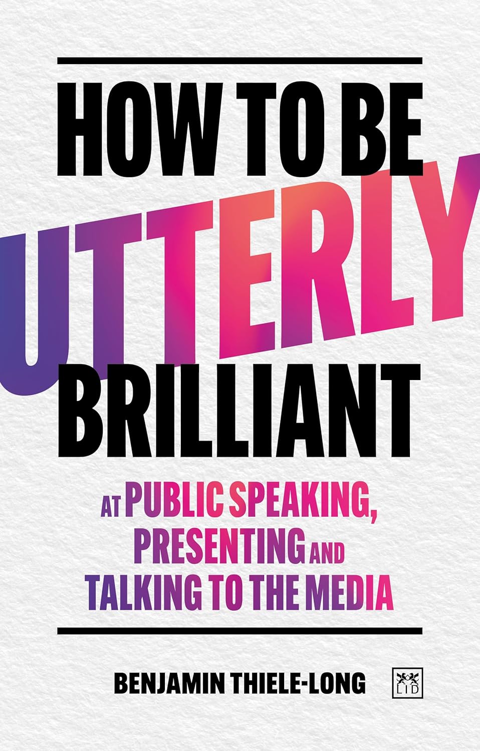 How To Be Utterly Brilliant at Public Speaking, Presenting and Talking to the Media (Paperback)