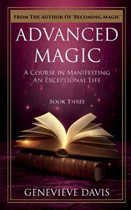 Advanced Magic: A Course In Manifesting An Exceptional Life