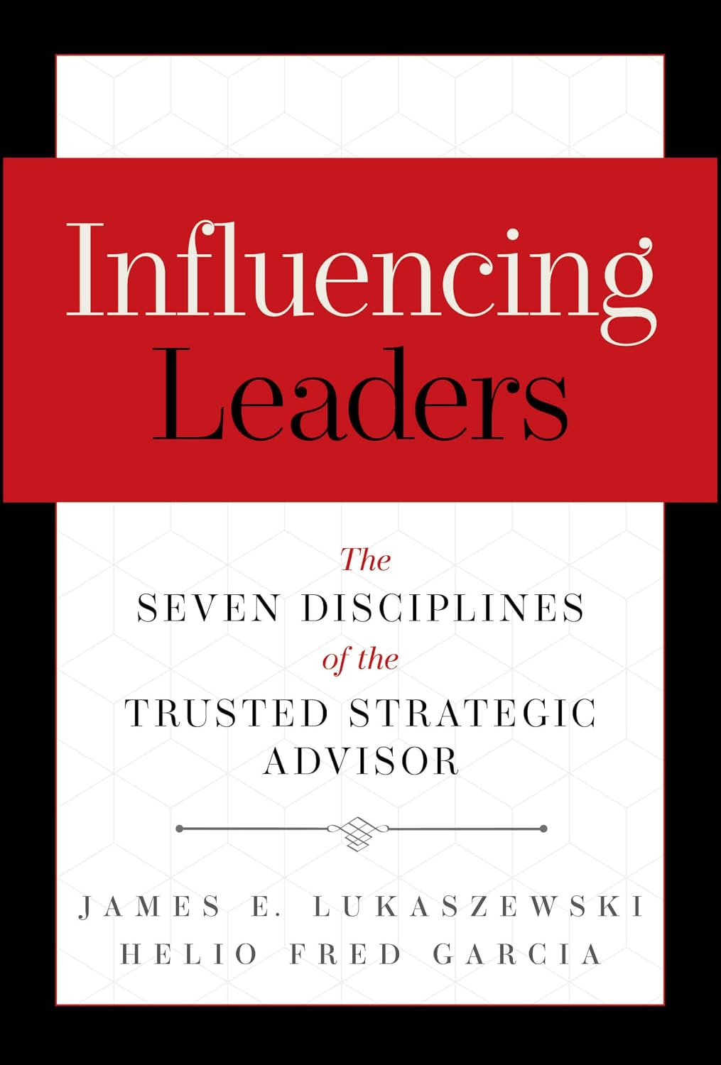 Influencing Leaders: The Seven Disciplines of the Trusted Strategic Advisor (Hardcover)