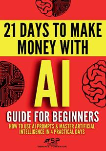 AI Guide for Beginners: How to Use AI Prompts & Master Artificial Intelligence in 4 Practical Days (21 Days To Make Money With AI)