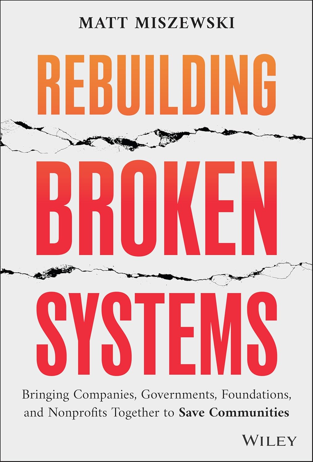 Rebuilding Broken Systems: Bringing Companies, Governments, Foundations and Nonprofits Together to Save Communities (1st Edition)